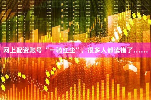 网上配资账号 “一骑红尘”，很多人都读错了……