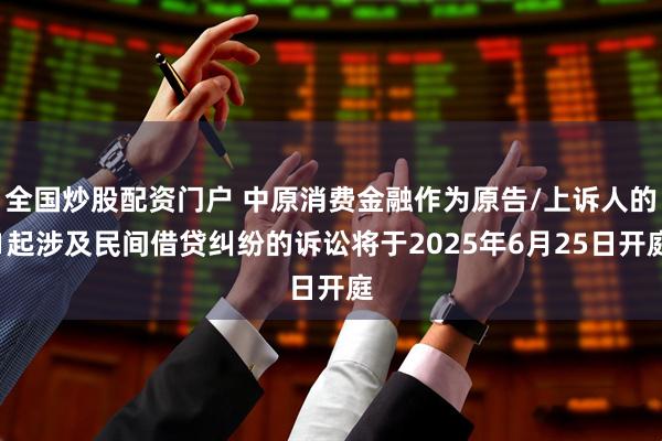 全国炒股配资门户 中原消费金融作为原告/上诉人的1起涉及民间借贷纠纷的诉讼将于2025年6月25日开庭