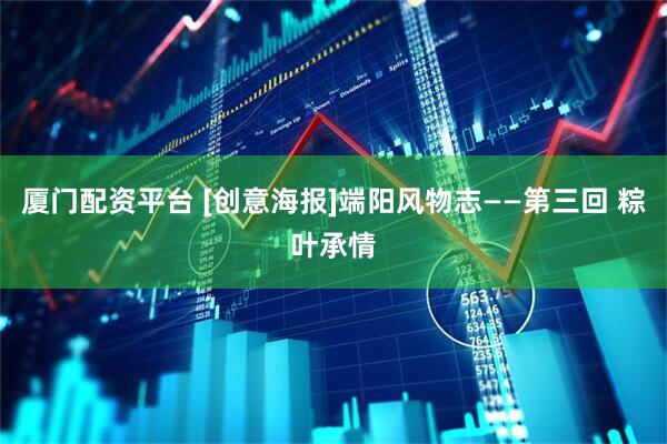 厦门配资平台 [创意海报]端阳风物志——第三回 粽叶承情