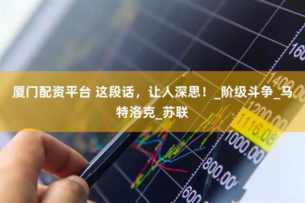 厦门配资平台 这段话，让人深思！_阶级斗争_马特洛克_苏联