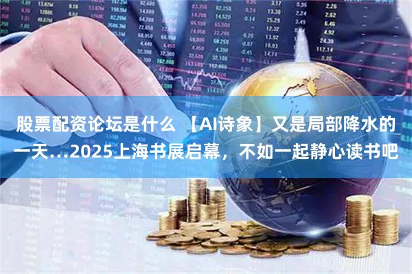 股票配资论坛是什么 【AI诗象】又是局部降水的一天…2025上海书展启幕，不如一起静心读书吧