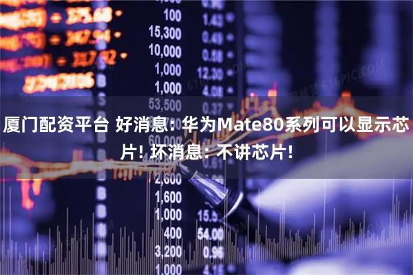 厦门配资平台 好消息: 华为Mate80系列可以显示芯片! 坏消息: 不讲芯片!