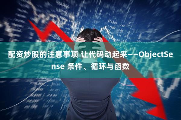 配资炒股的注意事项 让代码动起来——ObjectSense 条件、循环与函数