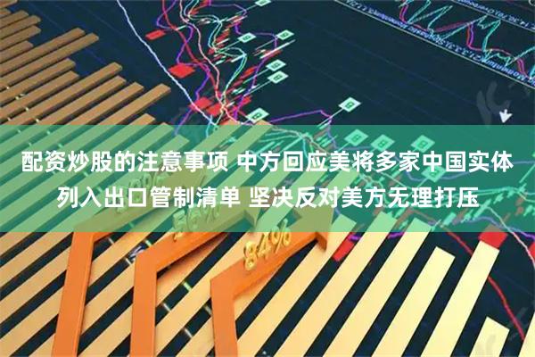 配资炒股的注意事项 中方回应美将多家中国实体列入出口管制清单 坚决反对美方无理打压