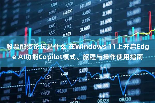 股票配资论坛是什么 在Windows 11上开启Edge AI功能Copilot模式、旅程与操作使用指南