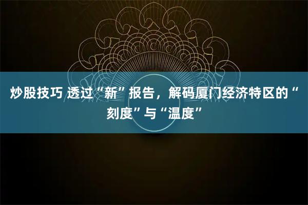 炒股技巧 透过“新”报告，解码厦门经济特区的“刻度”与“温度”